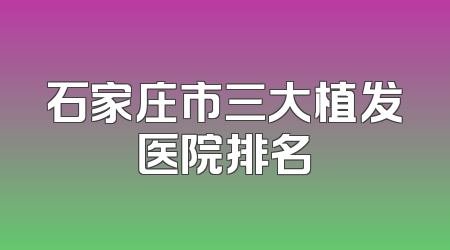 石家庄市三大植发医院排名