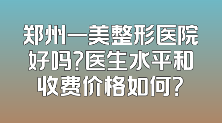 郑州一美整形医院好吗？医生水平和收费价格如何？