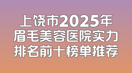 上饶市2025年眉毛美容医院实力排名前十榜单推荐