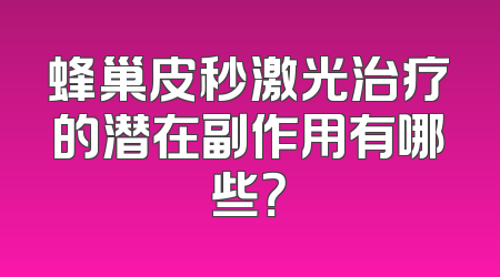 蜂巢皮秒激光治疗的潜在副作用有哪些？