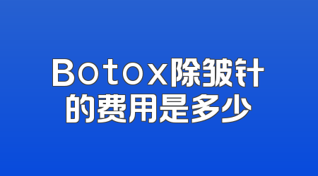Botox除皱针的费用是多少
