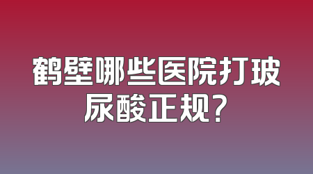 鹤壁哪些医院打玻尿酸正规？