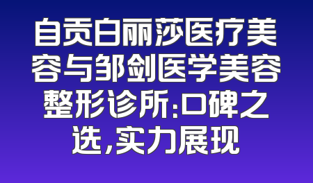 自贡白丽莎医疗美容与邹剑医学美容整形诊所：口碑之选，实力展现