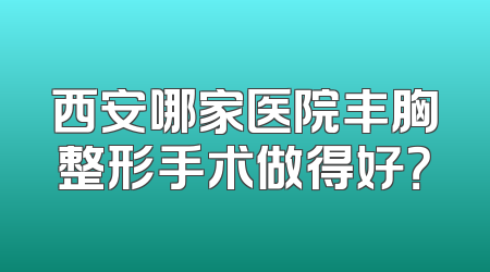 西安哪家医院丰胸整形手术做得好？