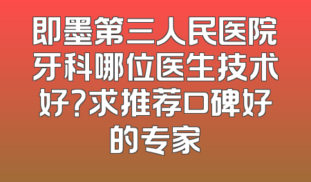 即墨第三人民医院牙科哪位医生技术好？求推荐口碑好的专家