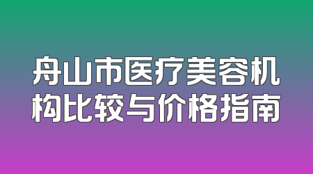 舟山市医疗美容机构比较与价格指南