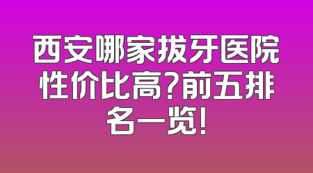 西安哪家拔牙医院性价比高？前五排名一览！
