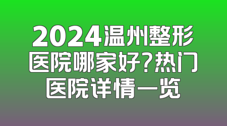 2024温州整形医院哪家好？热门医院详情一览