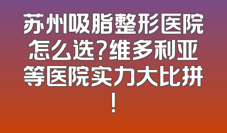 苏州吸脂整形医院怎么选？维多利亚等医院实力大比拼！