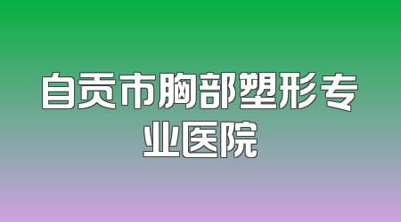 自贡市胸部塑形专业医院