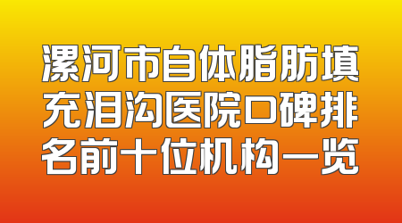 漯河市自体脂肪填充泪沟医院口碑排名前十位机构一览