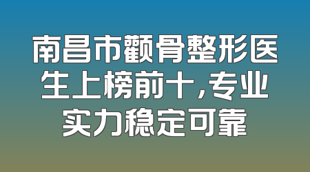 南昌市颧骨整形医生上榜前十，专业实力稳定可靠