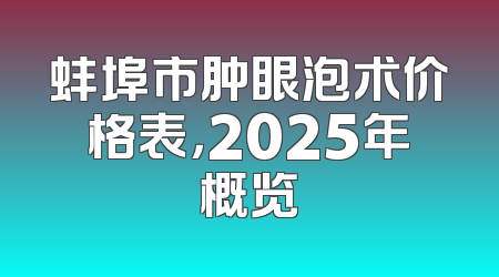 蚌埠市肿眼泡术价格表，2025年概览