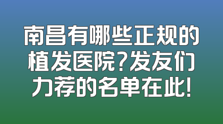 南昌有哪些正规的植发医院？发友们力荐的名单在此！
