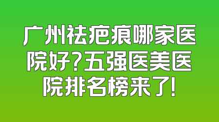 广州祛疤痕哪家医院好？五强医美医院排名榜来了！