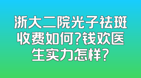 浙大二院光子祛斑收费如何？钱欢医生实力怎样？