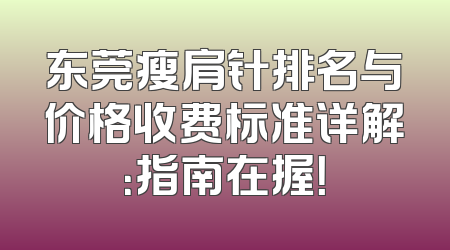 东莞瘦肩针排名与价格收费标准详解：指南在握！
