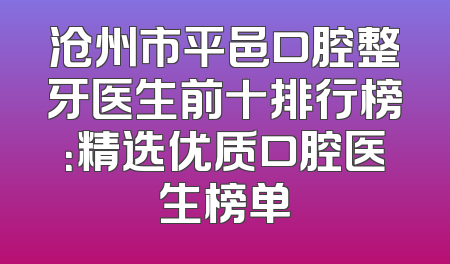 沧州市平邑口腔整牙医生前十排行榜：精选优质口腔医生榜单