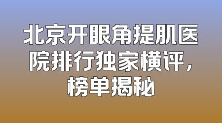 北京开眼角提肌医院排行独家横评，榜单揭秘