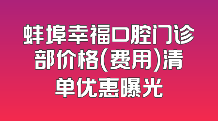 蚌埠幸福口腔门诊部价格(费用)清单优惠曝光