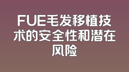 FUE毛发移植技术的安全性和潜在风险