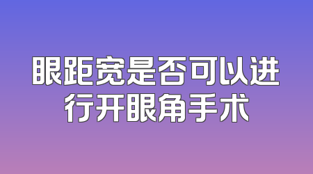 眼距宽是否可以进行开眼角手术