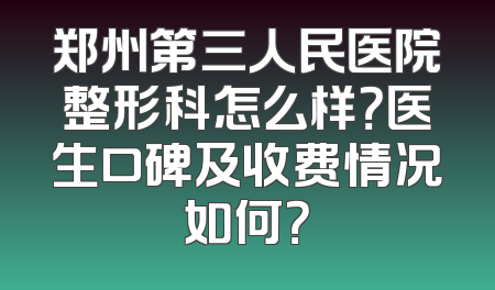 郑州第三人民医院整形科怎么样？医生口碑及收费情况如何？