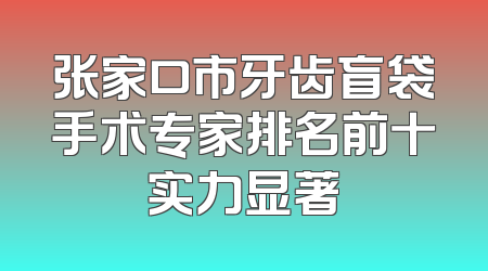 张家口市牙齿盲袋手术专家排名前十实力显著