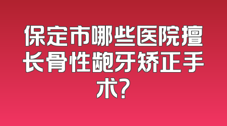 保定市哪些医院擅长骨性龅牙矫正手术？