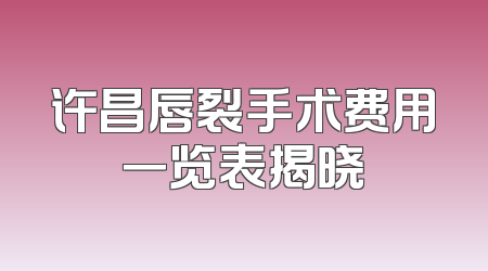 许昌唇裂手术费用一览表揭晓