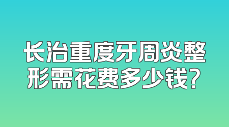 长治重度牙周炎整形需花费多少钱？
