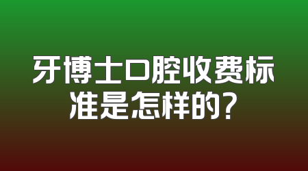 牙博士口腔收费标准是怎样的？