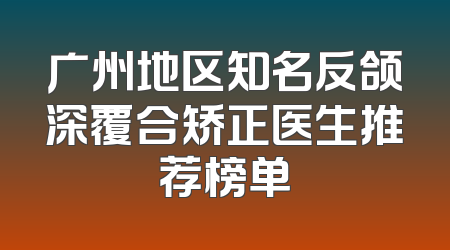 广州地区知名反颌深覆合矫正医生推荐榜单
