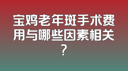 宝鸡老年斑手术费用与哪些因素相关？