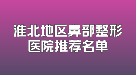 淮北地区鼻部整形医院推荐名单