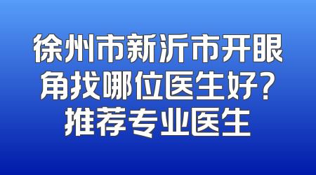 徐州市新沂市开眼角找哪位医生好？推荐专业医生