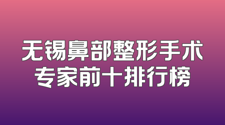 无锡鼻部整形手术专家前十排行榜