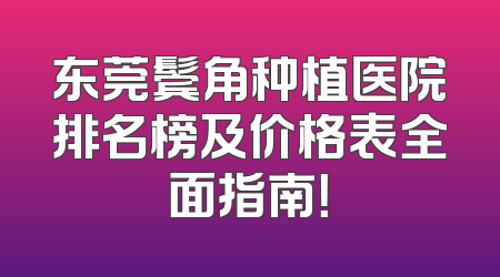 东莞鬓角种植医院排名榜及价格表全面指南！