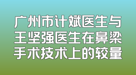 广州市计斌医生与王坚强医生在鼻梁手术技术上的较量