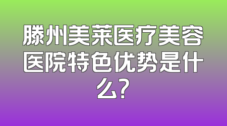 滕州美莱医疗美容医院特色优势是什么？