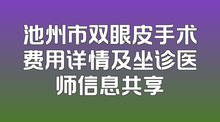 池州市双眼皮手术费用详情及坐诊医师信息共享