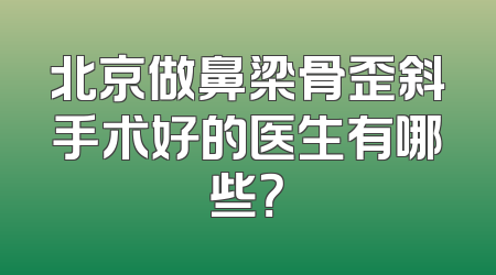 北京做鼻梁骨歪斜手术好的医生有哪些？