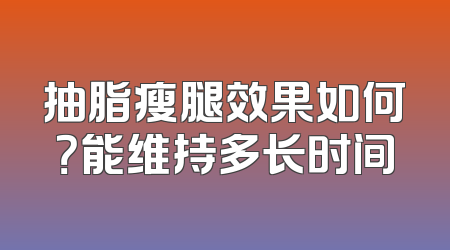 抽脂瘦腿效果如何？能维持多长时间