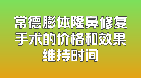 常德膨体隆鼻修复手术的价格和效果维持时间