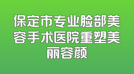 保定市专业脸部美容手术医院重塑美丽容颜
