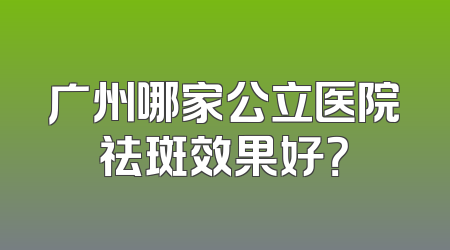 广州哪家公立医院祛斑效果好？