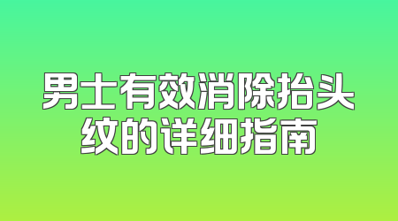 男士有效消除抬头纹的详细指南