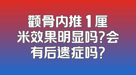 颧骨内推 1 厘米效果明显吗？会有后遗症吗？