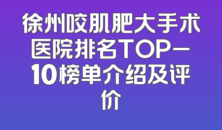 徐州咬肌肥大手术医院排名TOP_10榜单介绍及评价