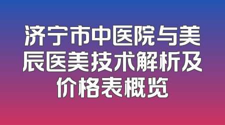 济宁市中医院与美辰医美技术解析及价格表概览
